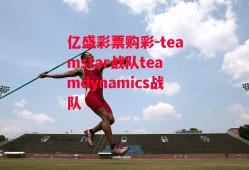 亿盛彩票购彩-teamstar战队teamdynamics战队